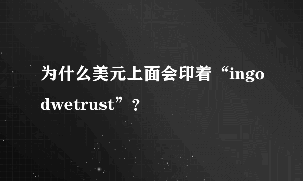 为什么美元上面会印着“ingodwetrust”？