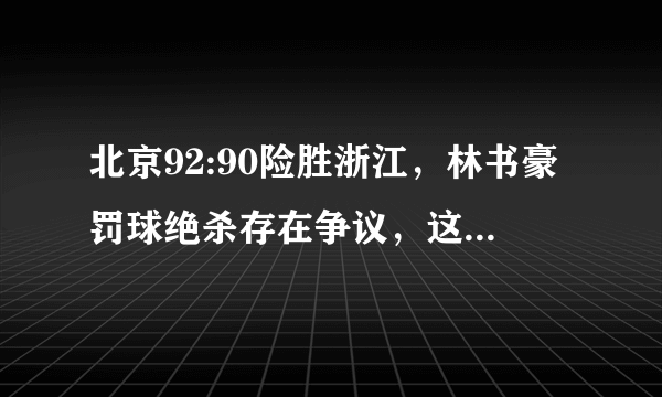 北京92:90险胜浙江，林书豪罚球绝杀存在争议，这球犯规了吗？