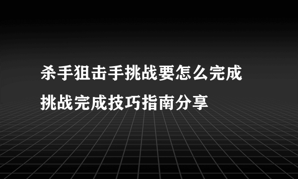 杀手狙击手挑战要怎么完成 挑战完成技巧指南分享