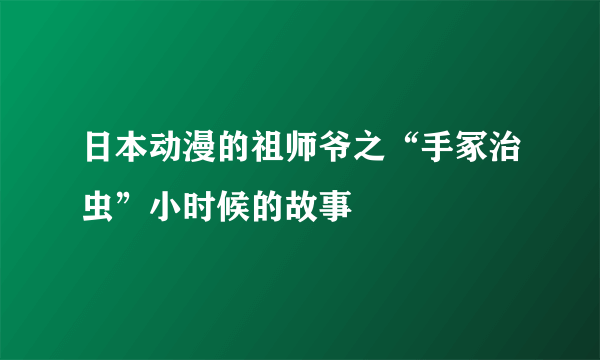 日本动漫的祖师爷之“手冢治虫”小时候的故事