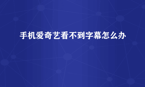 手机爱奇艺看不到字幕怎么办