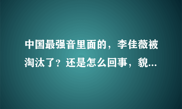 中国最强音里面的，李佳薇被淘汰了？还是怎么回事，貌似两期没看到她了