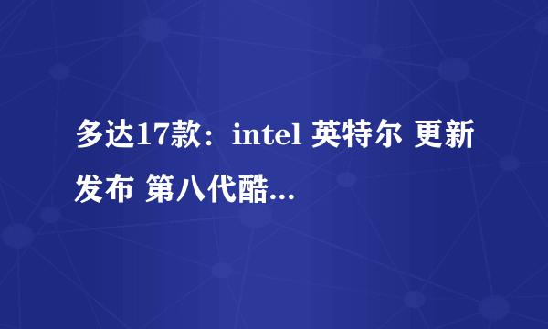 多达17款：intel 英特尔 更新发布 第八代酷睿、奔腾和赛扬家族 处理器