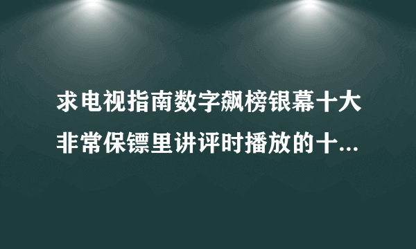 求电视指南数字飙榜银幕十大非常保镖里讲评时播放的十首音乐    有谁知道的啊  拜托告诉我吧