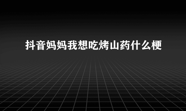 抖音妈妈我想吃烤山药什么梗