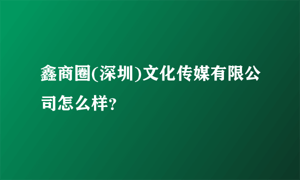 鑫商圈(深圳)文化传媒有限公司怎么样？