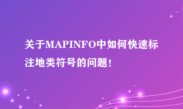 关于MAPINFO中如何快速标注地类符号的问题！