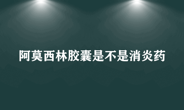 阿莫西林胶囊是不是消炎药