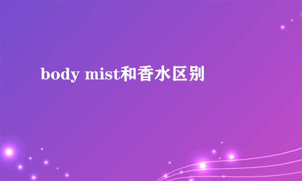 body mist和香水区别