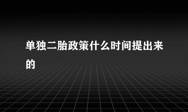 单独二胎政策什么时间提出来的