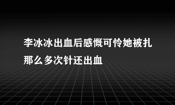 李冰冰出血后感慨可怜她被扎那么多次针还出血