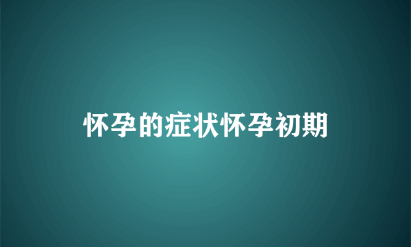 怀孕的症状怀孕初期