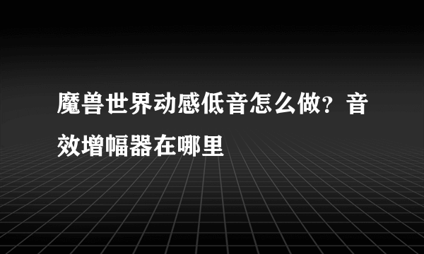 魔兽世界动感低音怎么做？音效增幅器在哪里