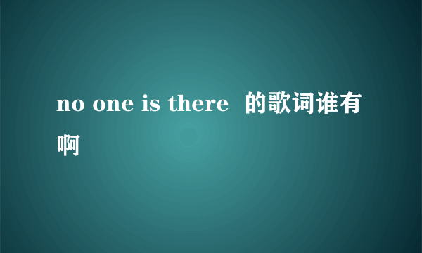 no one is there  的歌词谁有啊