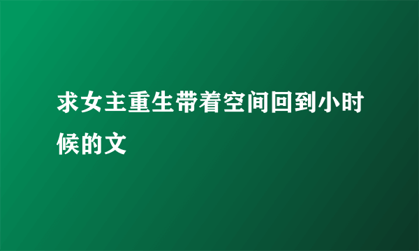 求女主重生带着空间回到小时候的文