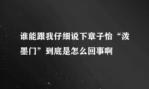 谁能跟我仔细说下章子怡“泼墨门”到底是怎么回事啊