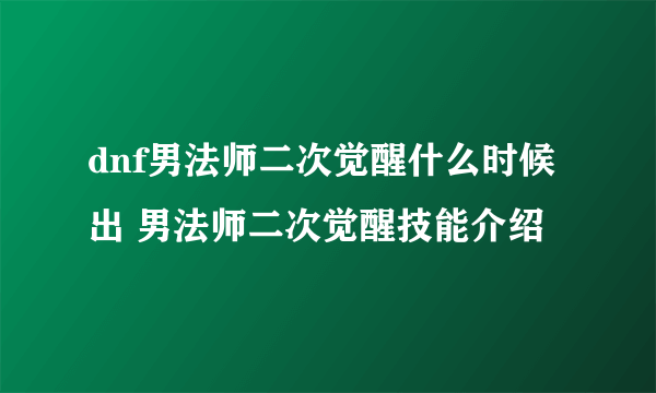 dnf男法师二次觉醒什么时候出 男法师二次觉醒技能介绍