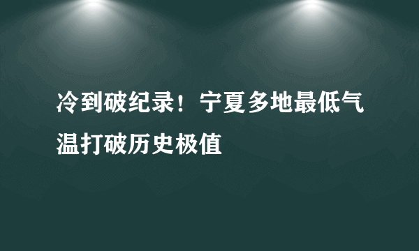 冷到破纪录！宁夏多地最低气温打破历史极值