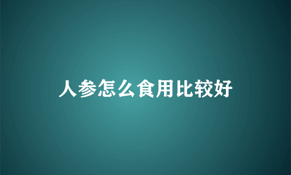 人参怎么食用比较好