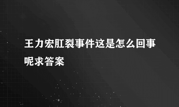 王力宏肛裂事件这是怎么回事呢求答案