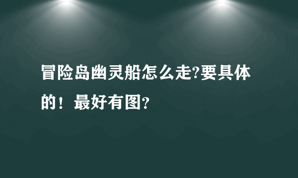 冒险岛幽灵船怎么走?要具体的！最好有图？