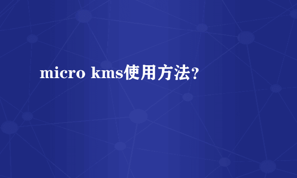 micro kms使用方法？