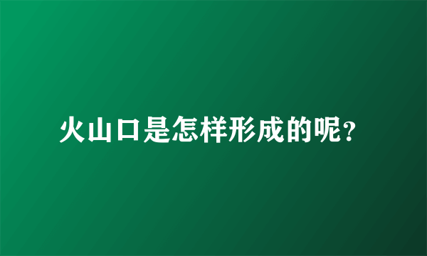 火山口是怎样形成的呢？