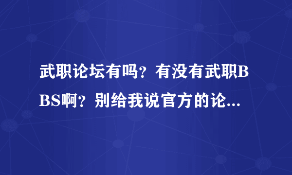 武职论坛有吗？有没有武职BBS啊？别给我说官方的论坛，官方论坛没人气，注册都注册不了。