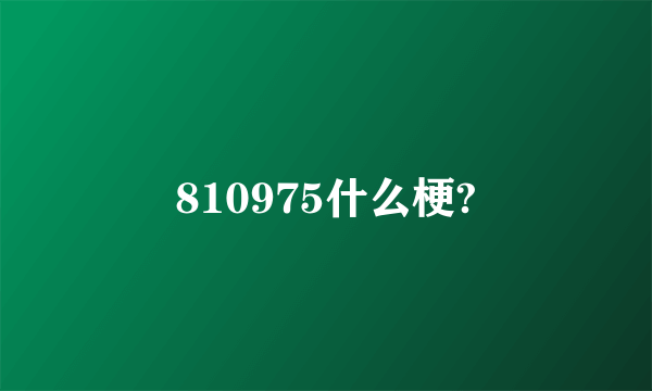 810975什么梗?