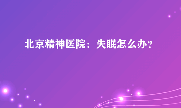 北京精神医院：失眠怎么办？