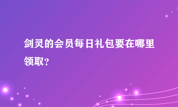 剑灵的会员每日礼包要在哪里领取？