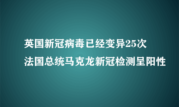 英国新冠病毒已经变异25次 法国总统马克龙新冠检测呈阳性