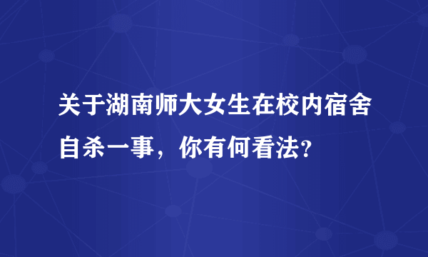 关于湖南师大女生在校内宿舍自杀一事，你有何看法？