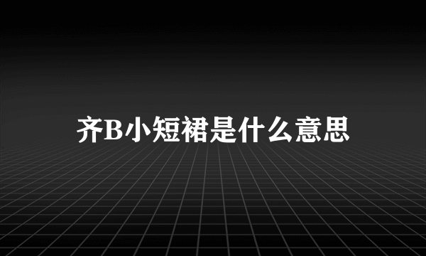 齐B小短裙是什么意思