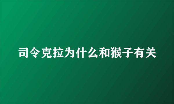 司令克拉为什么和猴子有关