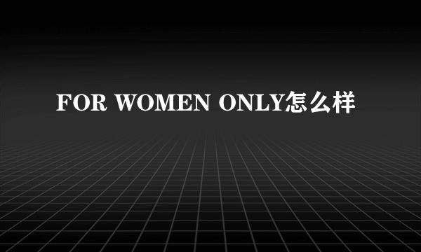 FOR WOMEN ONLY怎么样