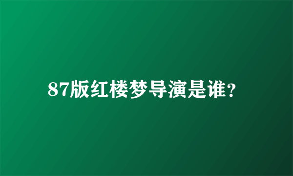 87版红楼梦导演是谁？