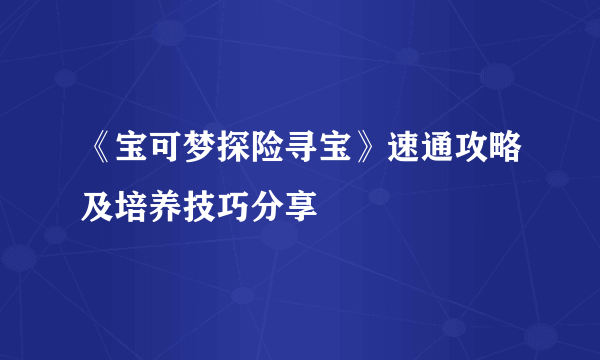 《宝可梦探险寻宝》速通攻略及培养技巧分享