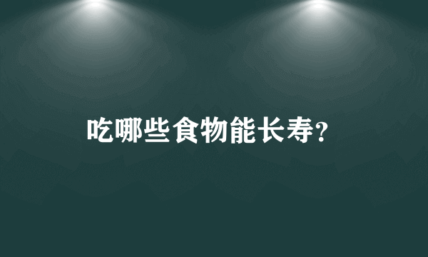 吃哪些食物能长寿？