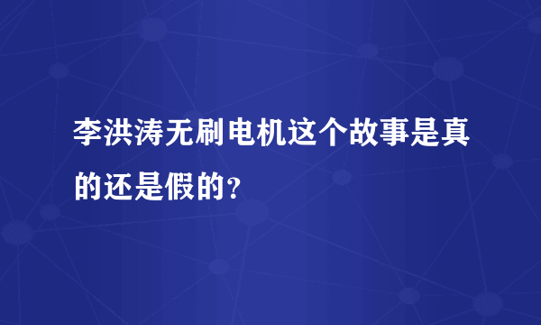 李洪涛无刷电机这个故事是真的还是假的？