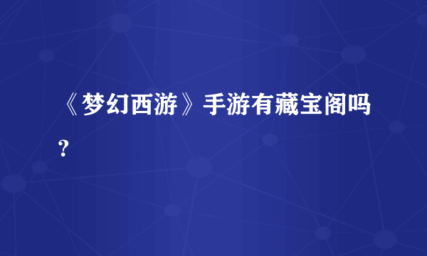 《梦幻西游》手游有藏宝阁吗？