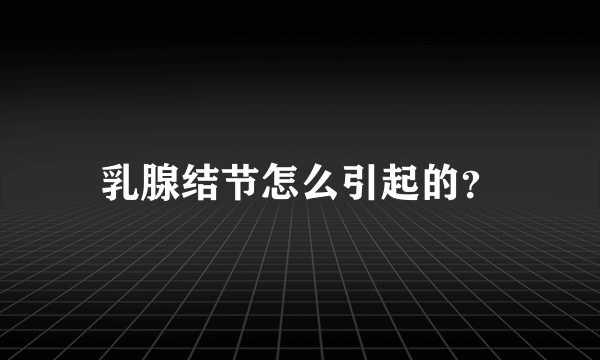 乳腺结节怎么引起的？