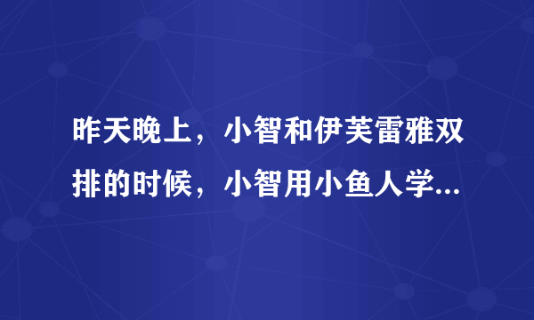 昨天晚上，小智和伊芙雷雅双排的时候，小智用小鱼人学傻子叫是什么意思，说伊芙雷雅补纯洁