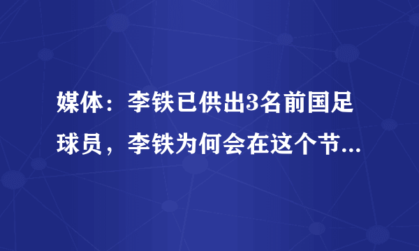 媒体：李铁已供出3名前国足球员，李铁为何会在这个节骨眼上被抓？