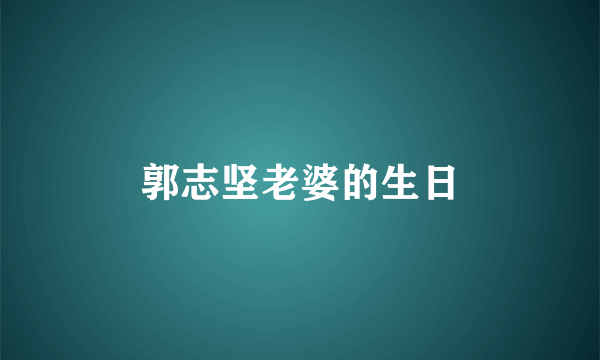 郭志坚老婆的生日