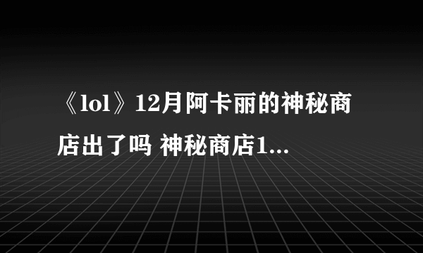 《lol》12月阿卡丽的神秘商店出了吗 神秘商店12月上线时间