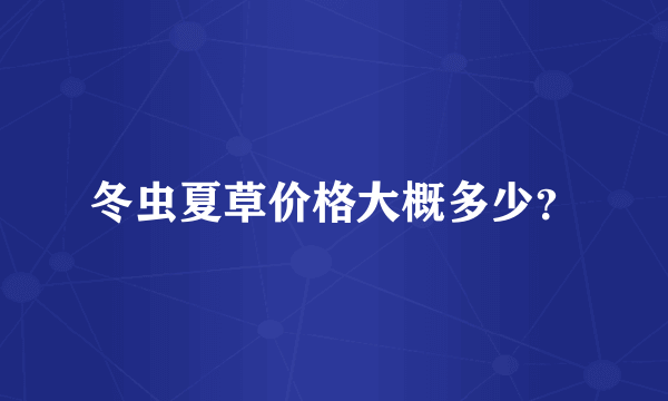 冬虫夏草价格大概多少？