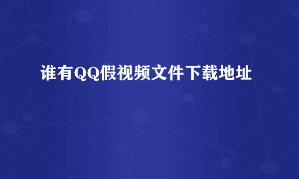 谁有QQ假视频文件下载地址