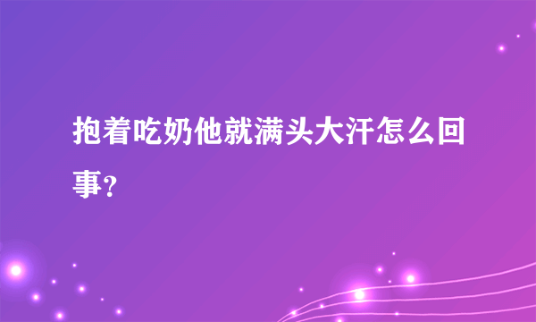 抱着吃奶他就满头大汗怎么回事？