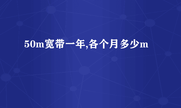 50m宽带一年,各个月多少m